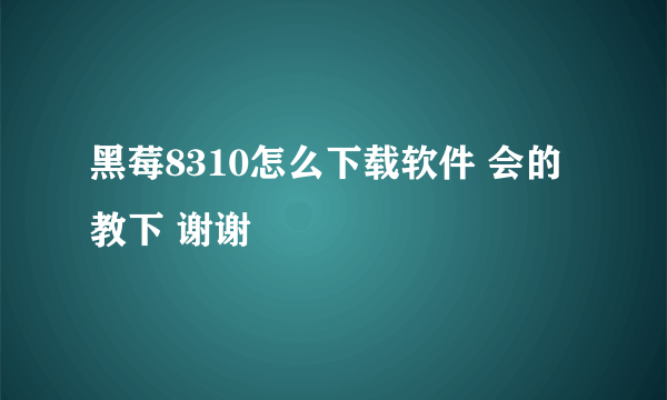 黑莓8310怎么下载软件 会的教下 谢谢