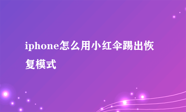 iphone怎么用小红伞踢出恢复模式