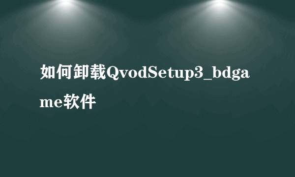 如何卸载QvodSetup3_bdgame软件