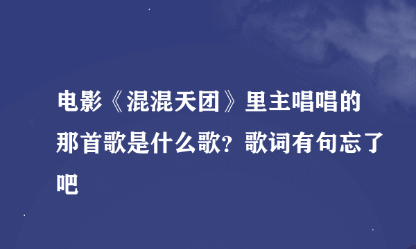 电影《混混天团》里主唱唱的那首歌是什么歌？歌词有句忘了吧