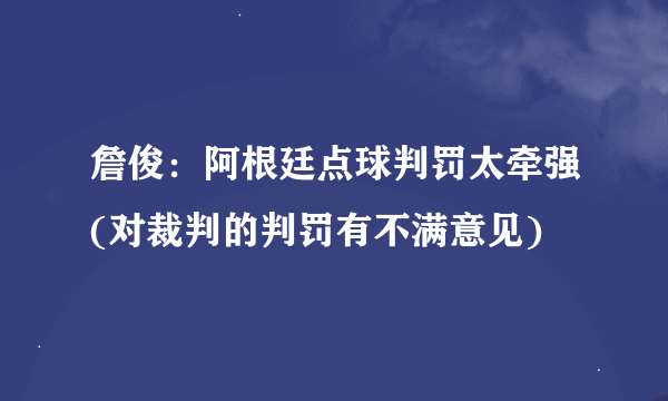 詹俊：阿根廷点球判罚太牵强(对裁判的判罚有不满意见)