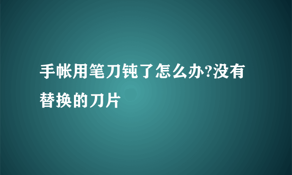 手帐用笔刀钝了怎么办?没有替换的刀片