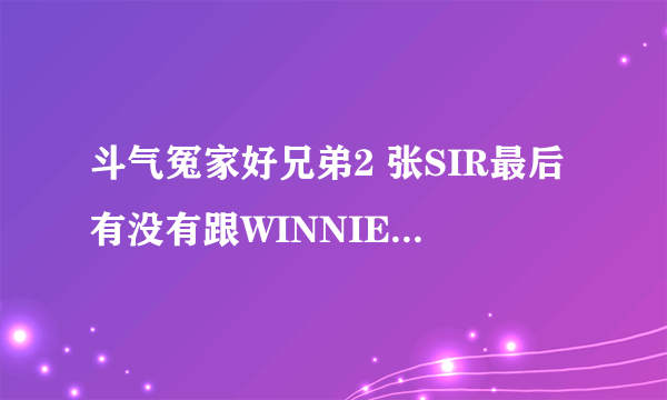 斗气冤家好兄弟2 张SIR最后有没有跟WINNIE在一起？