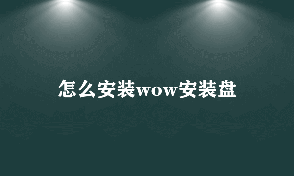 怎么安装wow安装盘