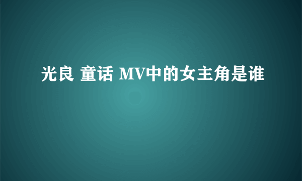 光良 童话 MV中的女主角是谁
