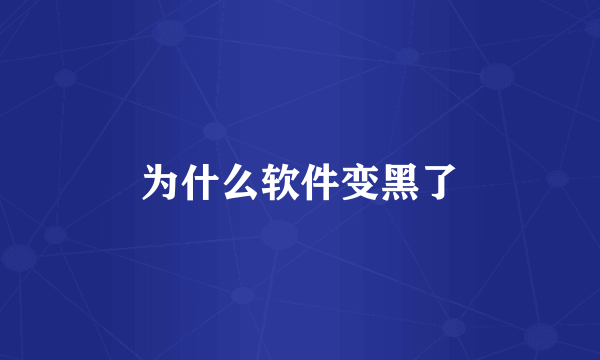 为什么软件变黑了