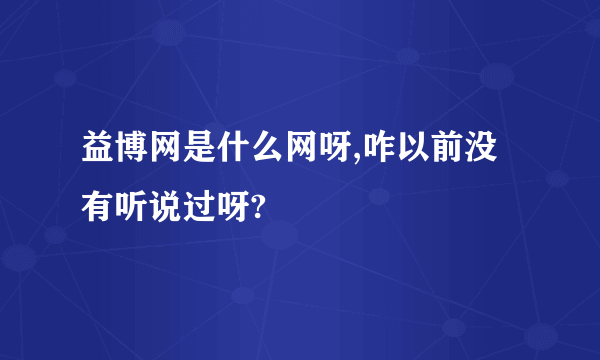 益博网是什么网呀,咋以前没有听说过呀?