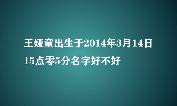 王娅童出生于2014年3月14日15点零5分名字好不好
