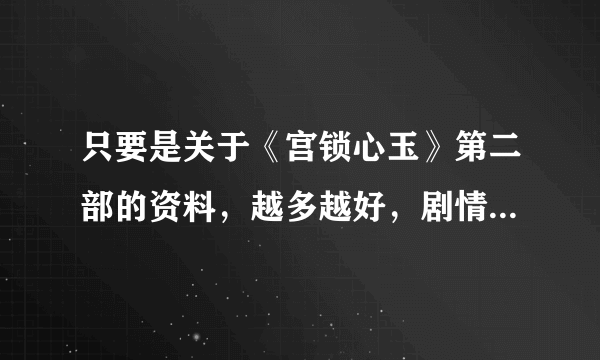 只要是关于《宫锁心玉》第二部的资料，越多越好，剧情简介，图片什么的都行