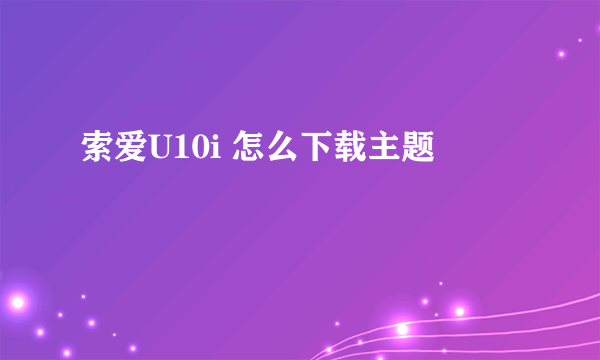 索爱U10i 怎么下载主题