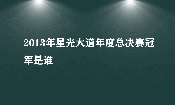 2013年星光大道年度总决赛冠军是谁