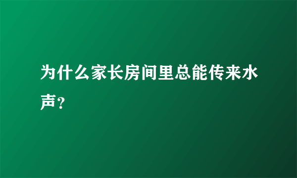 为什么家长房间里总能传来水声？