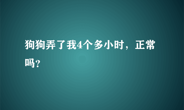 狗狗弄了我4个多小时，正常吗？