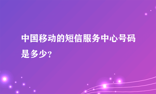 中国移动的短信服务中心号码是多少？