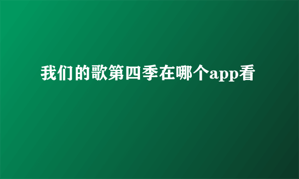我们的歌第四季在哪个app看
