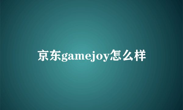 京东gamejoy怎么样