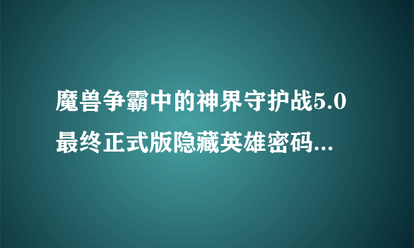 魔兽争霸中的神界守护战5.0最终正式版隐藏英雄密码是什么?