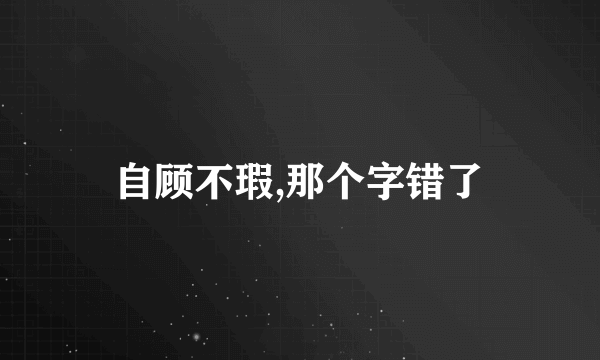 自顾不瑕,那个字错了