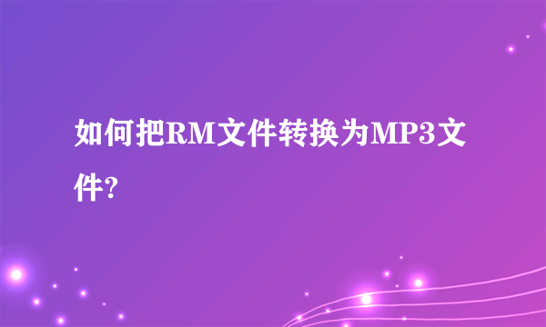 如何把RM文件转换为MP3文件?