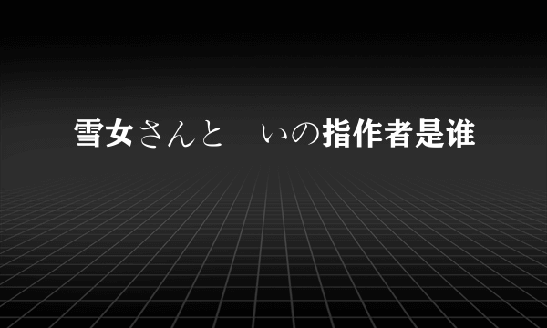 雪女さんと呪いの指作者是谁