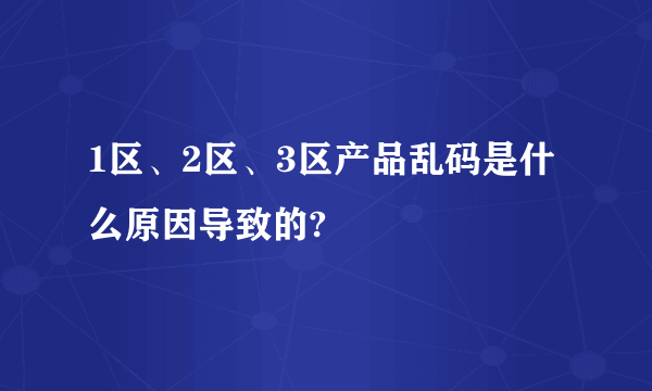 1区、2区、3区产品乱码是什么原因导致的?