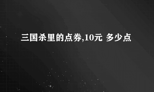 三国杀里的点券,10元 多少点
