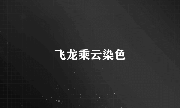 飞龙乘云染色