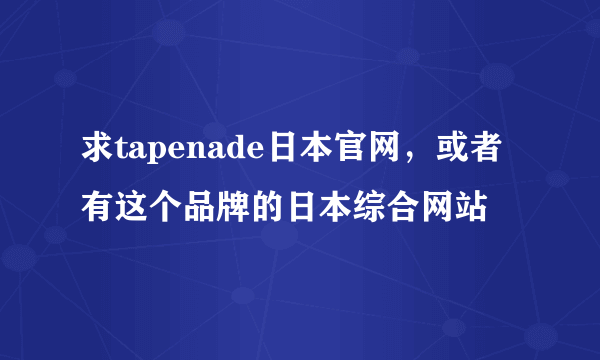求tapenade日本官网,或者有这个品牌的日本综合网站