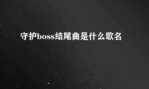 守护boss结尾曲是什么歌名