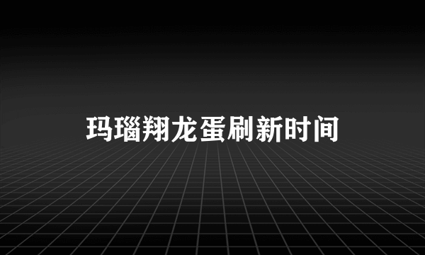 玛瑙翔龙蛋刷新时间