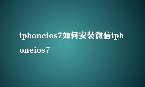 iphoneios7如何安装微信iphoneios7