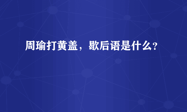 周瑜打黄盖，歇后语是什么？