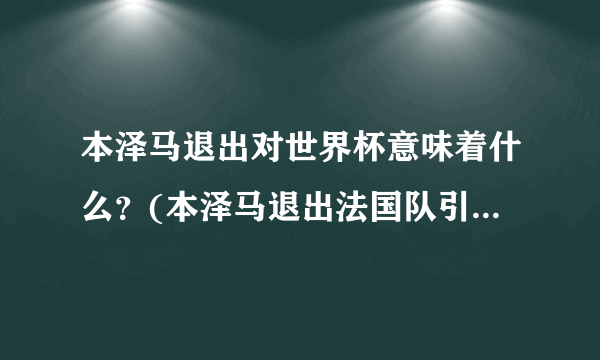 本泽马退出对世界杯意味着什么?(本泽马退出法国队引发球迷和媒体的热议)
