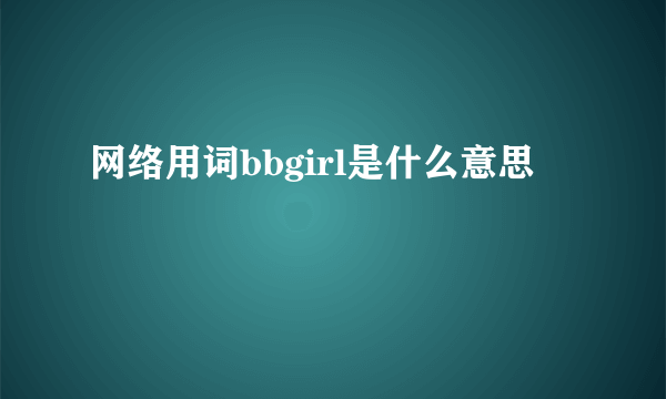网络用词bbgirl是什么意思