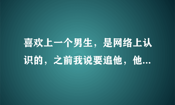 喜欢上一个男生，是网络上认识的，之前我说要追他，他说可以，昨天第一次见面他喝醉就一晚要了我三次，刚