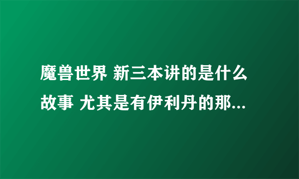 魔兽世界 新三本讲的是什么故事 尤其是有伊利丹的那个副本 好像是永恒之井