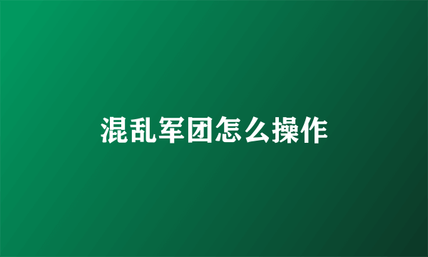 混乱军团怎么操作