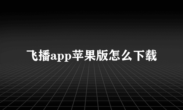 飞播app苹果版怎么下载