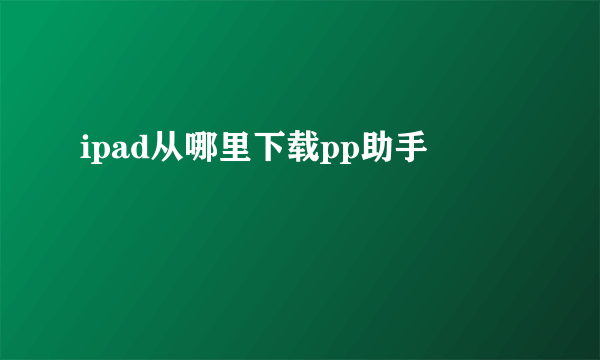 ipad从哪里下载pp助手