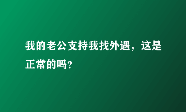 我的老公支持我找外遇，这是正常的吗？