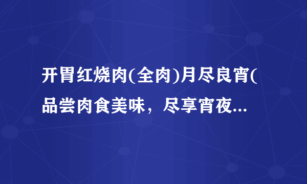 开胃红烧肉(全肉)月尽良宵(品尝肉食美味，尽享宵夜好时光)