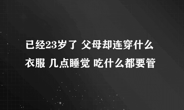 已经23岁了 父母却连穿什么衣服 几点睡觉 吃什么都要管
