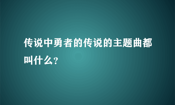 传说中勇者的传说的主题曲都叫什么？