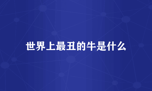 世界上最丑的牛是什么