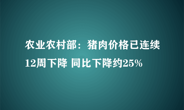 农业农村部：猪肉价格已连续12周下降 同比下降约25%