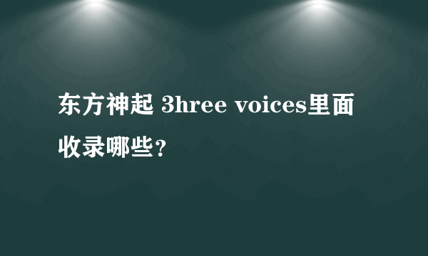 东方神起 3hree voices里面收录哪些？