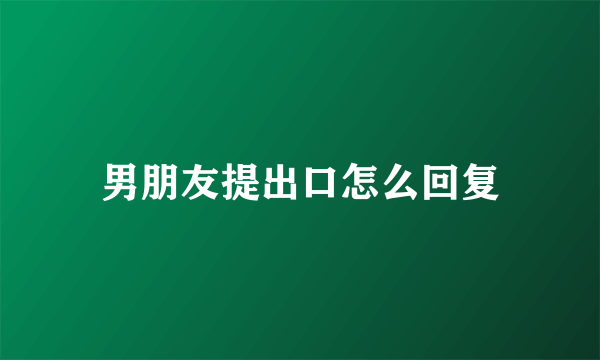 男朋友提出口怎么回复