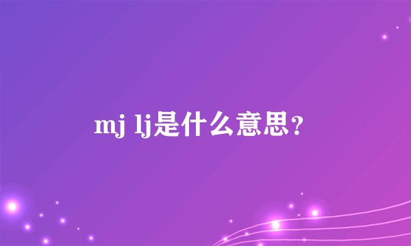 mj lj是什么意思？