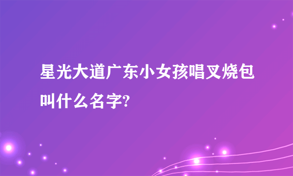 星光大道广东小女孩唱叉烧包叫什么名字?