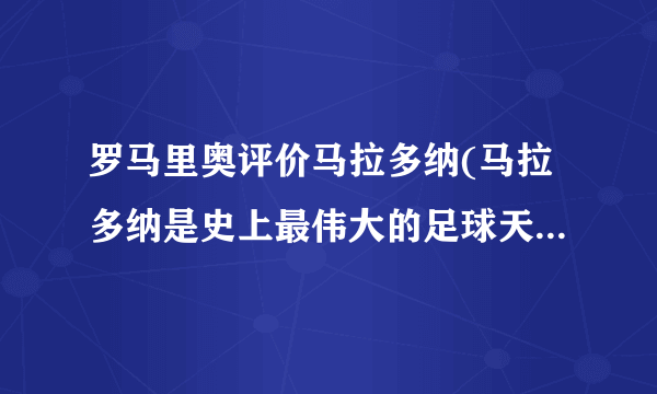 罗马里奥评价马拉多纳(马拉多纳是史上最伟大的足球天才之一)